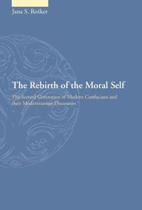 Cover image for The Rebirth of the Moral Self: The Second Generation of Modern Confucians and Their Modernization Discourses