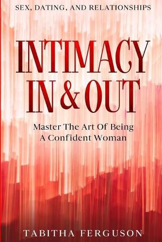 Cover image for Sex, Dating, and Relationships: Intimacy In & Out - Master The Art Of Being A Confident Woman