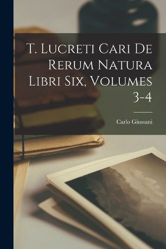 Cover image for T. Lucreti Cari De Rerum Natura Libri Six, Volumes 3-4