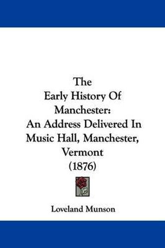 Cover image for The Early History of Manchester: An Address Delivered in Music Hall, Manchester, Vermont (1876)