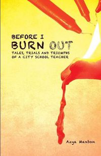 Cover image for Before I Burn Out: Tales, Trials and Triumphs of a City School Teacher