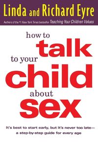 Cover image for How to Talk to Your Child about Sex: It's Best to Start Early, but it's Never Too Late : a Step-by-Step Guide for Every Age