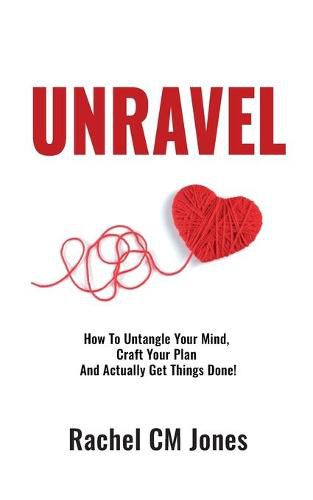 Cover image for Unravel: How To Untangle Your Mind, Craft Your Plan and Actually Get Things Done!