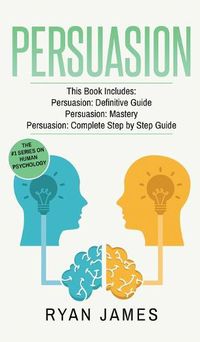 Cover image for Persuasion: 3 Manuscripts - Persuasion Definitive Guide, Persuasion Mastery, Persuasion Complete Step by Step Guide (Persuasion Series) (Volume 4)