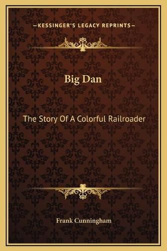 Cover image for Big Dan: The Story of a Colorful Railroader