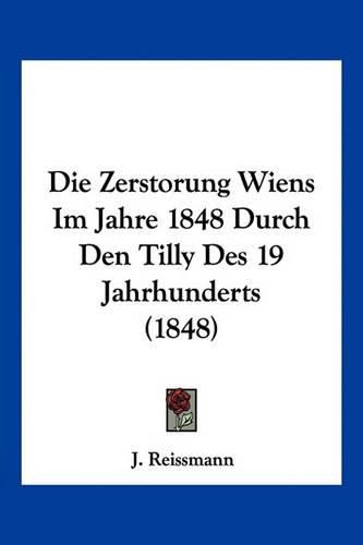 Cover image for Die Zerstorung Wiens Im Jahre 1848 Durch Den Tilly Des 19 Jahrhunderts (1848)