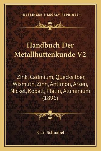 Cover image for Handbuch Der Metallhuttenkunde V2: Zink, Cadmium, Quecksilber, Wismuth, Zinn, Antimon, Arsen, Nickel, Kobalt, Platin, Aluminium (1896)