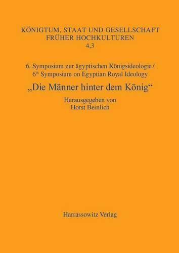 Die Manner Hinter Dem Konig: 6. Symposium Zur Agyptischen Konigsideologie/ 6th Symposium on Egyptian Royal Ideology Iphofen, 16.-18. Juli 2010