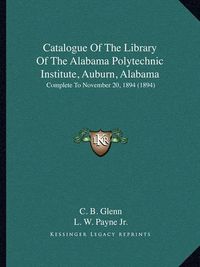 Cover image for Catalogue of the Library of the Alabama Polytechnic Institute, Auburn, Alabama: Complete to November 20, 1894 (1894)