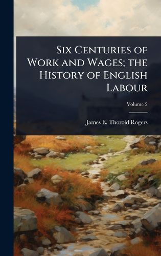 Cover image for Six Centuries of Work and Wages; the History of English Labour