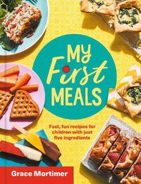Cover image for My First Meals: Fast and Fun Recipes for Children with Just Five Ingredients
