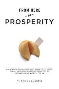 Cover image for From Here to Prosperity: An Agenda for Progressive Prosperity Based on an Inequality-Busting Strategy of Income for Me, Wealth for We