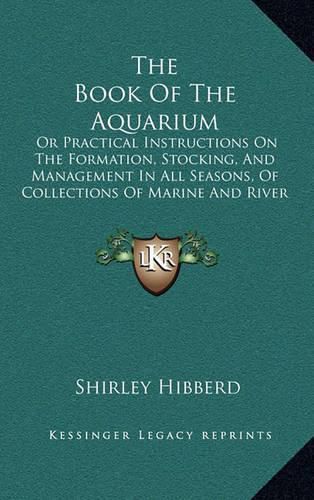 The Book of the Aquarium: Or Practical Instructions on the Formation, Stocking, and Management in All Seasons, of Collections of Marine and River Animals and Plants (1860)