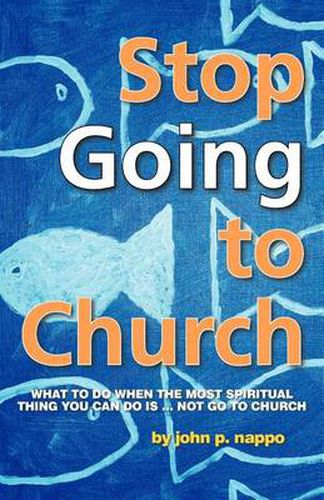 Cover image for Stop GOING to Church: What to Do When the Most Spiritual Thing You Can Do is ... NOT Go to Church