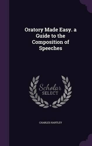 Oratory Made Easy. a Guide to the Composition of Speeches