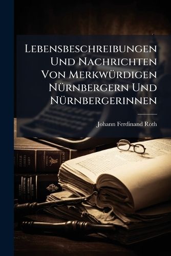Cover image for Lebensbeschreibungen Und Nachrichten Von Merkw Rdigen N Rnbergern Und N Rnbergerinnen...