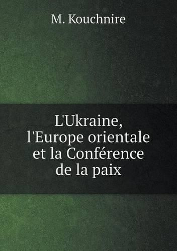 Cover image for L'Ukraine, l'Europe orientale et la Conference de la paix