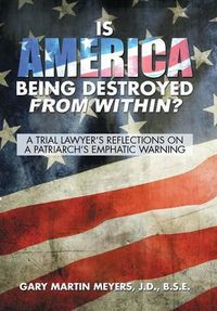 Cover image for Is America Being Destroyed from Within?: A Trial Lawyer's Reflections On A Patriarch's Emphatic Warning