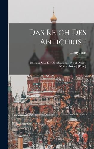 Cover image for Das Reich des Antichrist; Russland und der Bolschewismus [von] Dmitrij Mereschkowskij [et al.]