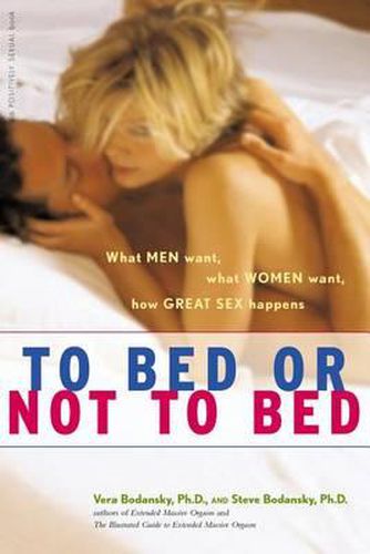 Cover image for To Bed or Not to Bed: What Men Want, What Women Want, How Great Sex Happens