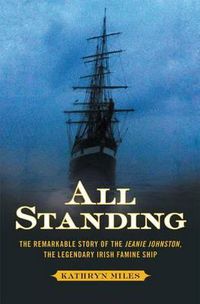 Cover image for All Standing: The Remarkable Story of the Jeanie Johnston, the Legendary Irish Famine Ship