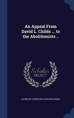 Cover image for An Appeal from David L. Childs ... to the Abolitionists ..