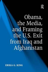 Cover image for Obama, the Media, and Framing the U.S. Exit from Iraq and Afghanistan