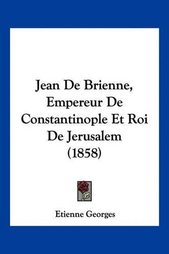 Cover image for Jean de Brienne, Empereur de Constantinople Et Roi de Jerusalem (1858)