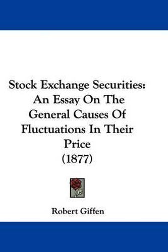 Cover image for Stock Exchange Securities: An Essay on the General Causes of Fluctuations in Their Price (1877)