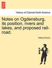 Cover image for Notes on Ogdensburg, Its Position, Rivers and Lakes, and Proposed Rail-Road.