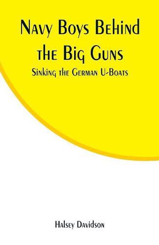 Cover image for Navy Boys Behind the Big Guns: Sinking the German U-Boats