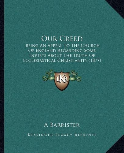 Our Creed: Being an Appeal to the Church of England Regarding Some Doubts about the Truth of Ecclesiastical Christianity (1877)