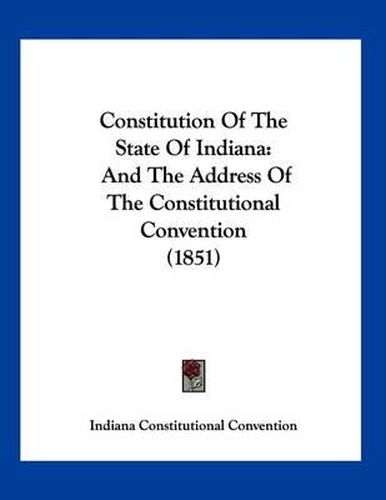 Cover image for Constitution of the State of Indiana: And the Address of the Constitutional Convention (1851)