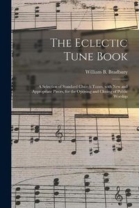 Cover image for The Eclectic Tune Book: a Selection of Standard Church Tunes, With New and Appropriate Pieces, for the Opening and Closing of Public Worship