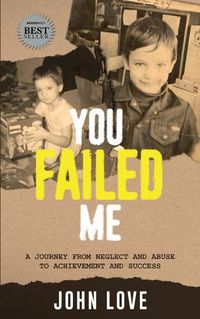 Cover image for You Failed Me: A Journey from Neglect and Abuse to Achievement and Success