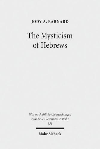 Cover image for The Mysticism of Hebrews: Exploring the Role of Jewish Apocalyptic Mysticism in the Epistle to the Hebrews