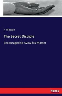 Cover image for The Secret Disciple: Encouraged to Avow his Master