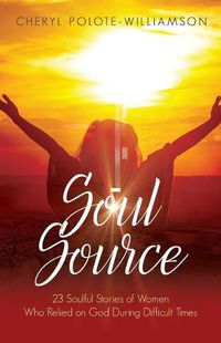 Cover image for Soul Source: 23 Soulful Stories of Women Who Relied on God During Difficult Times