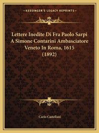 Cover image for Lettere Inedite Di Fra Paolo Sarpi a Simone Contarini Ambasciatore Veneto in Roma, 1615 (1892)