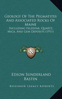 Cover image for Geology of the Pegmatites and Associated Rocks of Maine: Including Feldspar, Quartz, Mica, and Gem Deposits (1911)