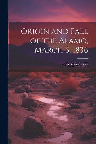 Cover image for Origin and Fall of the Alamo, March 6, 1836