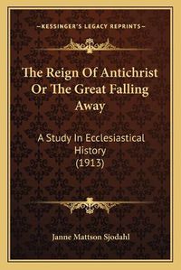 Cover image for The Reign of Antichrist or the Great Falling Away: A Study in Ecclesiastical History (1913)