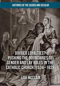 Cover image for Divided Loyalties? Pushing the Boundaries of Gender and Lay Roles in the Catholic Church, 1534-1829