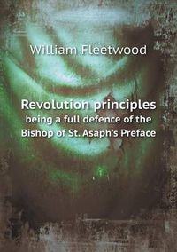 Cover image for Revolution principles being a full defence of the Bishop of St. Asaph's Preface