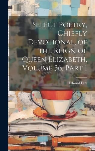 Cover image for Select Poetry, Chiefly Devotional, of the Reign of Queen Elizabeth, Volume 36, part 1