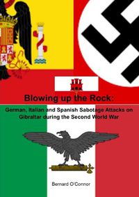 Cover image for Blowing up the Rock: German, Italian and Spanish Sabotage attacks on Gibraltar during the Second World War