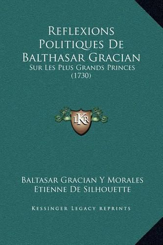 Reflexions Politiques de Balthasar Gracian: Sur Les Plus Grands Princes (1730)