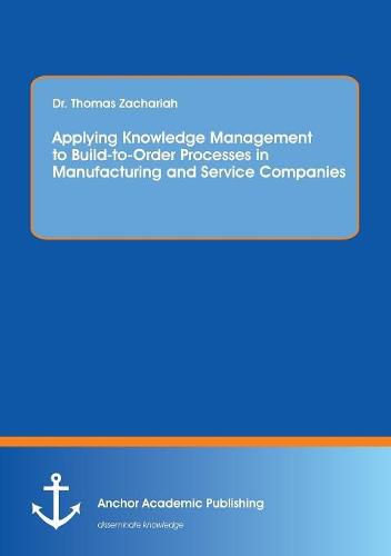 Cover image for Applying Knowledge Management to Build-to-Order Processes in Manufacturing and Service Companies