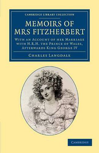 Cover image for Memoirs of Mrs Fitzherbert: With an Account of her Marriage with H.R.H. the Prince of Wales, Afterwards King George IV