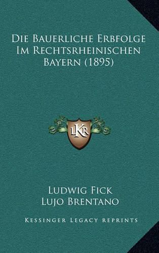 Die Bauerliche Erbfolge Im Rechtsrheinischen Bayern (1895)